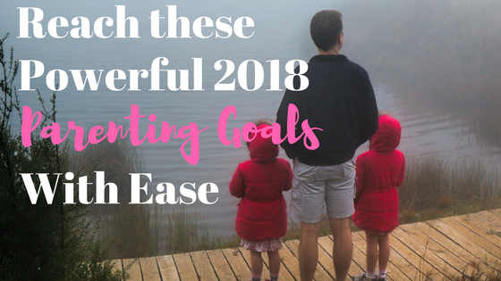 Reach These Powerful 2018 Parenting Goals With Ease Every Kid Insights